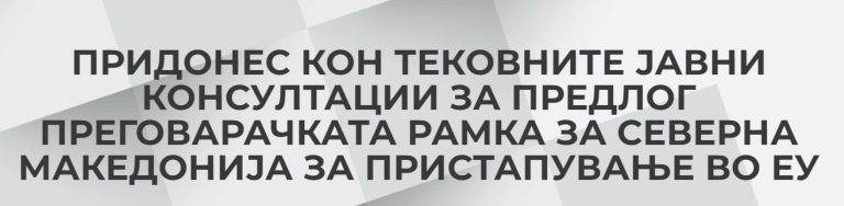 Придонес кон тековните јавни консултации за предлог преговарачката рамка за Северна Македонија за пристапување во ЕУ